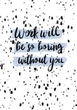 boring without you work will be boring without you Card 35519 created by Abigail Scarfe