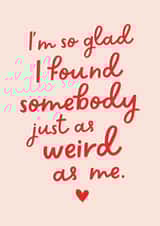 Cute Typography Anniversary Card / Valentines Day Card - I'm So Glad I Found Somebody Just As Weird As Me created by Studio Mads