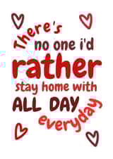 Cute Valentines Day Card - There's No One I'd Rather Stay Home With All Day Everyday created by Requin Prints 