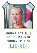 Personalised Valentines Day Photo Card created by Joanne Hawker - Cute Personalised Thank You Card / Photo Card - Thanks For Still Loving Me Even Though I'm A Bit Weird