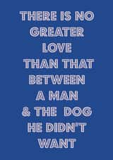 Funny Fathers Day Card / Birthday Card - Dad - Dog - There Is No Greater Love Than That Between A Man And The Dog He Didn't Want created by Nicola Jo