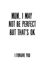 Cheeky Mothers Day Card - Mum - I May Not Be Perfect But That's Ok I Forgive You created by Phaedra Peer