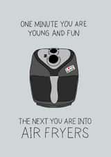 Funny Birthday Card - Air Fryers - One Minute You Are Young and Fun The Next You Are Into Air Fryers created by Becky Wood