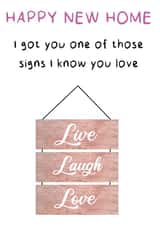 Funny Live Love Laugh New Home Card - I Got One Of Those Signs I Know You Love created by Kelly May