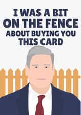 I Was a Bit on the Fence About Buying You This Card Funny Keir Starmer created by PopDogShop