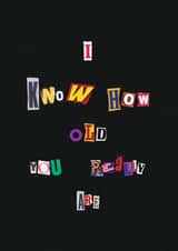 Funny Birthday Card For Loved One - Ransom Card - I Know How Old You Really Are created by Cards by Lee