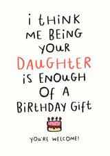 Cheeky And Funny Birthday Card For Parents/Mum/Dad - From Daughter - I think Me Being Your Daughter Is Enough Of A Birthday Gift created by Dandy Pug
