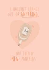 Cute Diabetes Anniversary Card / Valentines Day Card - I Wouldn't Change You For Anything Not Even A New Pancreas created by Anxious Skribbles