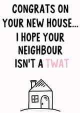 Rude New Home Card - House - Congrats On Your New House...I Hope Your Neighbour Isn't A Twat created by IWLT