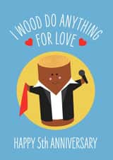 Cute Wood Anniversary Card - 5 Years - I Wood Do Anything For Love created by Frankie Jackson