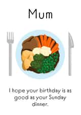 Funny Birthday Card - Mum - I Hope Your Birthday Is As Good As Your Sunday Dinner created by Rebecca Enos