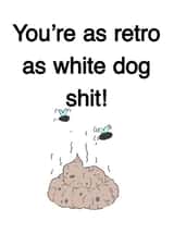 You’re as retro as white dog shit! created by Opal Designs by Nicola