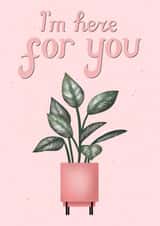 I'm Here For You Plant Card created by Silvia Volpe