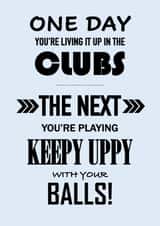 One Day... The Next Your Playing Keepy Uppy With Your Balls Birthday Card created by John Fox