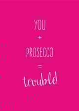 You + Prosecco = Trouble! created by The Tiny Typewriter Co.