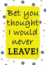 Bet you thought I would never leave leaving job card created by Jolly Ginger Cards