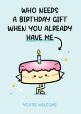Cute Birthday Card - Cake - Who Needs A Birthday Gift When You Already Have Me created by Twisted Haggis