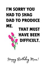 I'm Sorry You Had To Shag Dad To Produce Me! Mum's Rude Birthday Card  created by Melissa Charlotte