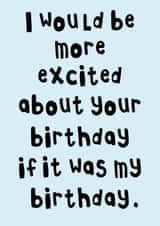 I Would Be More Excited About Your Birthday If It Was My Birthday Card created by Pink Peach Cards