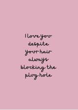 I love you despite your hair always blocking the plug hole created by Change Your Life Design