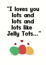 I loves you lots, like Jelly Tots... created by aob.designed