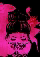A Messy Bun is the Crown of a Mum created by Raegan