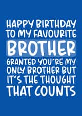 Funny Birthday Card - Brother - To My Favourite Brother Granted You're My Only Brother But It's The Thought That Counts created by Brogan Thomas