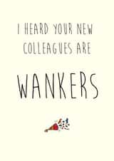 I heard your new colleagues are WANKERS created by Deliciously inappropriate