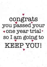 Funny Typography Anniversary Card - 1 Year - Congrats You Passed Your One Year Trial So I Am Going To Keep You created by Samantha