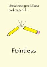 Life without you is like a broken pencil … pointless created by The Art of Red