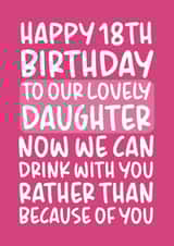 Drink With You Rather Than Because of You Funny Daughter 18th Birthday Card created by Brogan Thomas