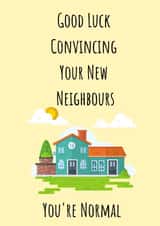Funny New Home Card - House - Good Luck Convincing Your New Neighbours You're Normal created by Cards for feelings