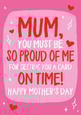 Cheeky Mothers Day Card - Mum - You Must Be So Proud Of Me For Getting You A Card On Time created by Wild Card