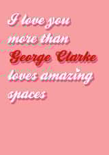 I love you more than George Clarke created by Stephanie Gaffing