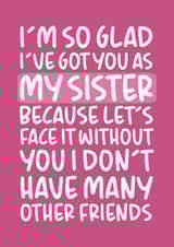 'I Don't Have Many Other Friends' Funny Sister Birthday Card created by Brogan Thomas