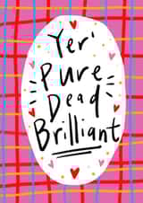 Yer' Pure Dead Brilliant! Greetings Card created by Claire Barclay