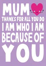 Cute Mothers Day Card - Mum - Rhyme - Thanks For All You Do I Am Who I Am Because Of You created by Ludicrous Prints