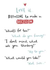 Funny Typography Anniversary Card / Valentines Day Card - Love Is Refusing To Make A Decision - What's For Tea created by Very British Problems