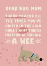 Funny Thank You Card / Mothers Day Card - Dear Dog Mum - Thank You For All The Times You've Waited In The Cold While I Sniff Thing Instead Of Having A Wee created by Giddy Kipper