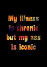 My illness is chronic but my ass is iconic. created by Catharsis Arts
