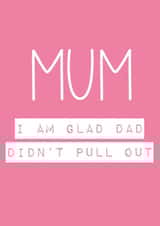 Mum, i'm glad Dad didnt pull out created by Rude Cards