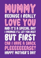 Funny Mothers Day Card - Mummy - I Promise I'll Let You Rest But First Can I Have A Snack created by On Fire Typography