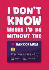 Funny Mothers Day Card - Bank Card - I Don't Know Where I'd Be Without The Bank Of Mum created by James Martin