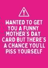 Cheeky Mothers Day Card - Mum - Wanted To Get You A Funny Mother's Day Card But There's A Chance You'll Piss Yourself created by Katielakin