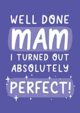 Funny Mothers Day Card - Mam - Well Done Mam I Turned Out Absolutely Perfect created by Yasmin Atherton