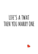 Life's a twat then you marry one created by Banter King