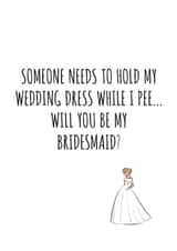 Will you be my bridesmaid - Someone needs to hold my dress while I pee card created by Banter King