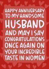 Funny Typography Anniversary Card - Husband - To My Handsome Husband And May I Say Congratulations Once Again On Your Incredible Taste In Women created by Brogan Thomas