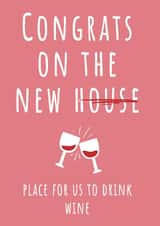 Funny New Home Card - Wine - Congrats On The New Place For Us To Drink Wine created by Hint of Sarcasm