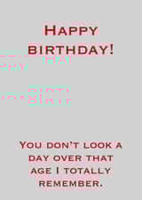 Happy Birthday! (You Don't look a day over that age I totally remember.) created by JT Designs
